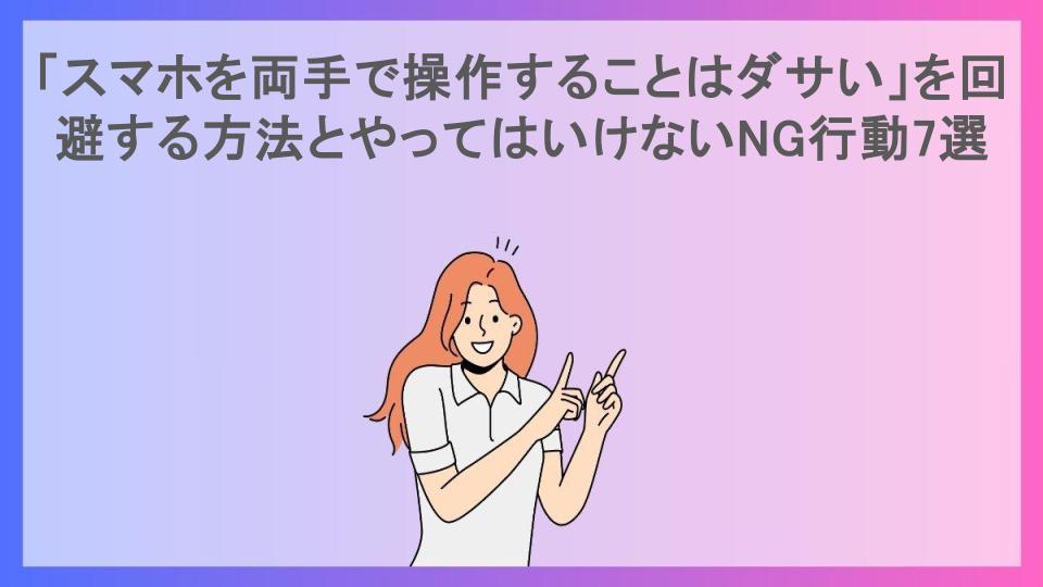 「スマホを両手で操作することはダサい」を回避する方法とやってはいけないNG行動7選